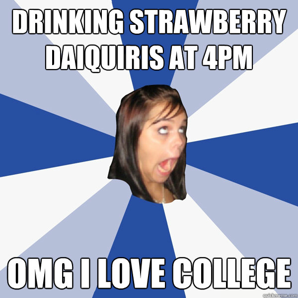 drinking strawberry daiquiris at 4pm OMG i love college  Annoying Facebook Girl
