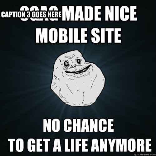 9gag made nice mobile site no chance
 to get a life anymore Caption 3 goes here - 9gag made nice mobile site no chance
 to get a life anymore Caption 3 goes here  Forever Alone