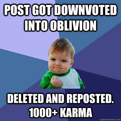 post got downvoted into oblivion deleted and reposted. 1000+ karma  Success Kid