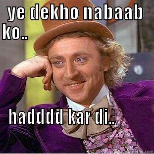 YE DEKHO NABAAB KO..                                                                                                  HADDDD KAR DI..                                                      Creepy Wonka