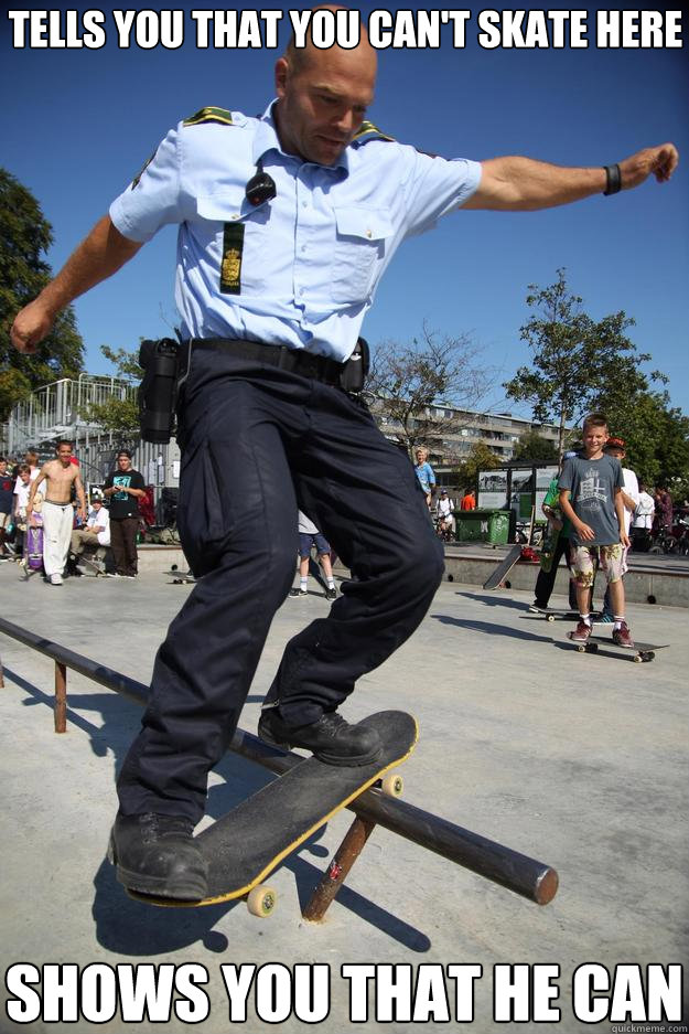 Tells you that you can't skate here Shows you that he can - Tells you that you can't skate here Shows you that he can  Skateboard Cop