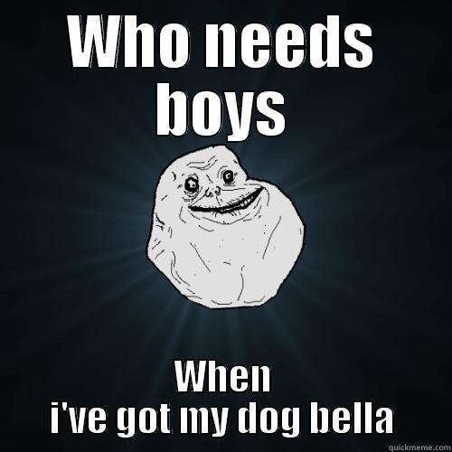 WHO NEEDS BOYS WHEN I'VE GOT MY DOG BELLA Forever Alone