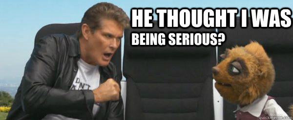 he thought I was  being serious? - he thought I was  being serious?  DoYouEvenShred