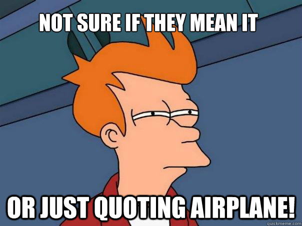 Not sure if they mean it Or just quoting airplane! - Not sure if they mean it Or just quoting airplane!  Futurama Fry