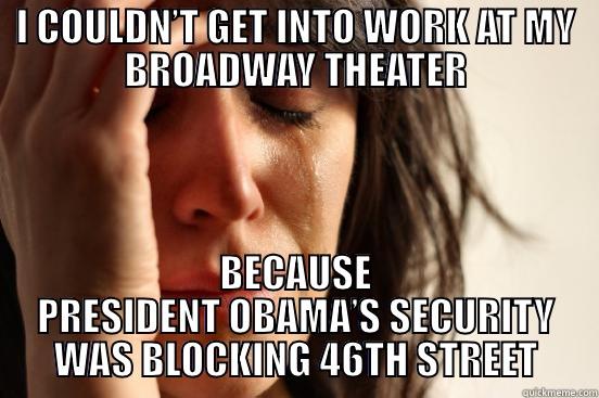 I COULDN’T GET INTO WORK AT MY BROADWAY THEATER BECAUSE PRESIDENT OBAMA’S SECURITY WAS BLOCKING 46TH STREET First World Problems