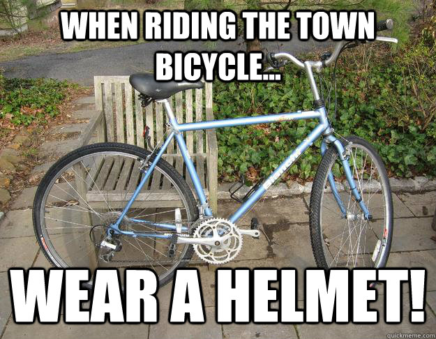 When riding the town bicycle... Wear a helmet!  