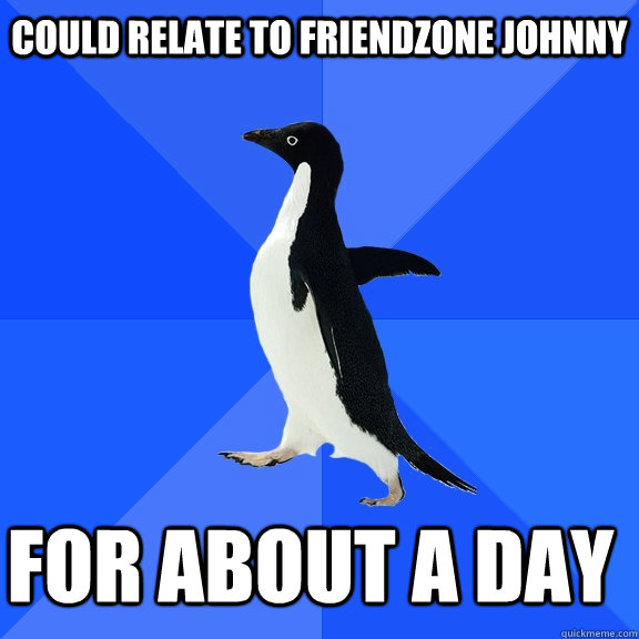 Could relate to friendzone johnny for about a day  Socially Awkward Penguin
