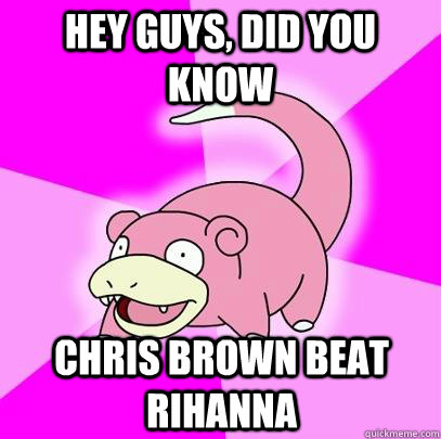 Hey guys, did you know  Chris brown beat rihanna  - Hey guys, did you know  Chris brown beat rihanna   Slowpoke