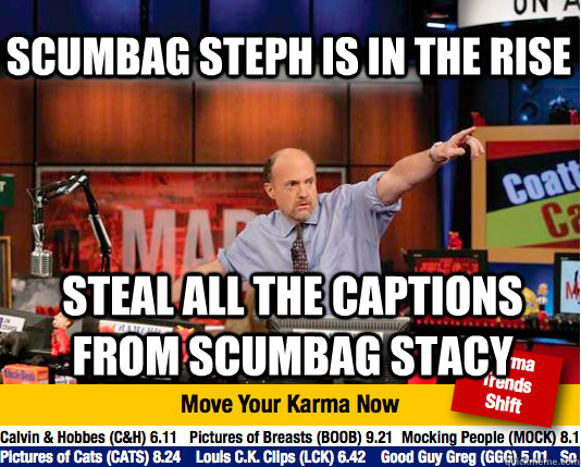 Scumbag Steph is in the rise steal all the captions from scumbag stacy - Scumbag Steph is in the rise steal all the captions from scumbag stacy  Mad Karma with Jim Cramer