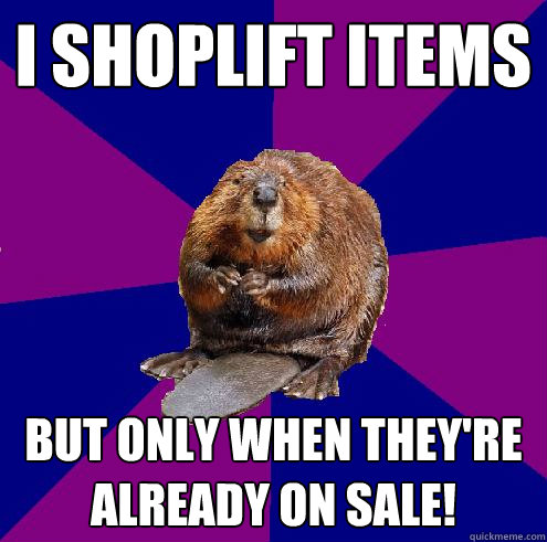 I shoplift Items But only when they're already on sale! - I shoplift Items But only when they're already on sale!  Barely Ethical Beaver