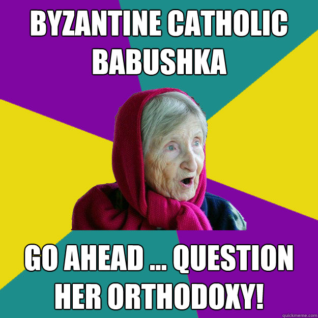 Byzantine Catholic Babushka Go ahead ... question her Orthodoxy! - Byzantine Catholic Babushka Go ahead ... question her Orthodoxy!  Technologically Oblivious Old Lady