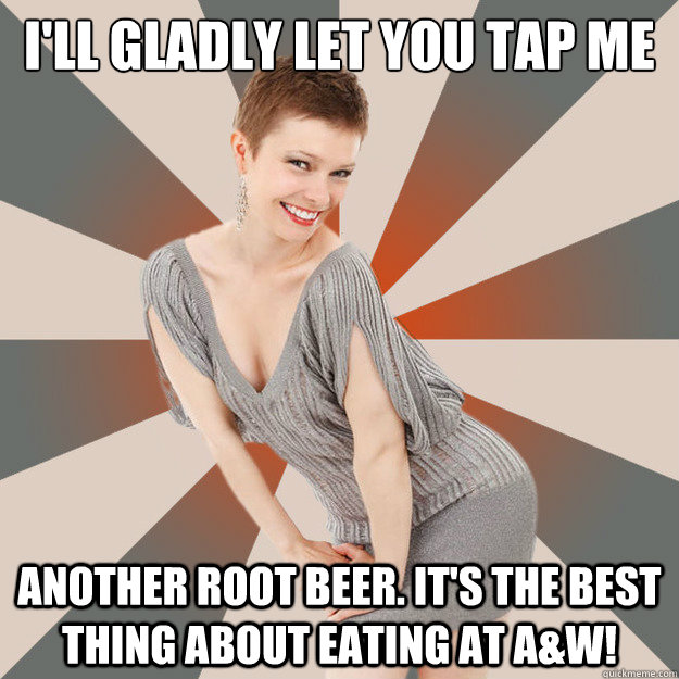 I'll gladly let you tap me another root beer. It's the best thing about eating at A&W!  Unintentionally Suggestive Mom