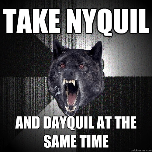 take nyquil and dayquil at the same time  Insanity Wolf