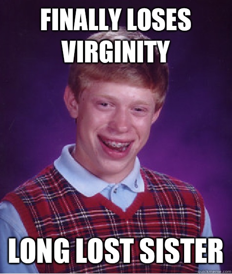 Finally loses virginity Long lost sister  Bad Luck Brian