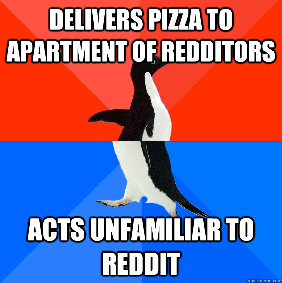 delivers pizza to apartment of redditors acts unfamiliar to reddit  Socially Awesome Awkward Penguin