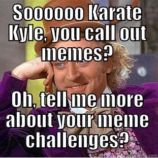 SOOOOOO KARATE KYLE, YOU CALL OUT MEMES? OH, TELL ME MORE ABOUT YOUR MEME CHALLENGES? Condescending Wonka