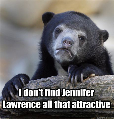I don't find Jennifer Lawrence all that attractive   Confession Bear