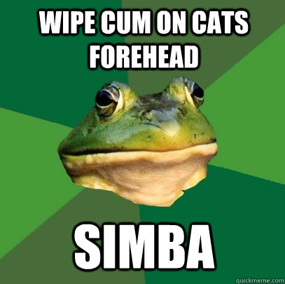 Wipe cum on cats forehead simba  Foul Bachelor Frog