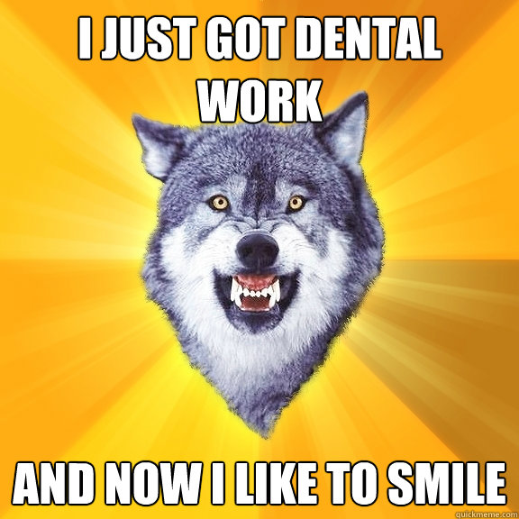 i just got dental work and now i like to smile  Courage Wolf
