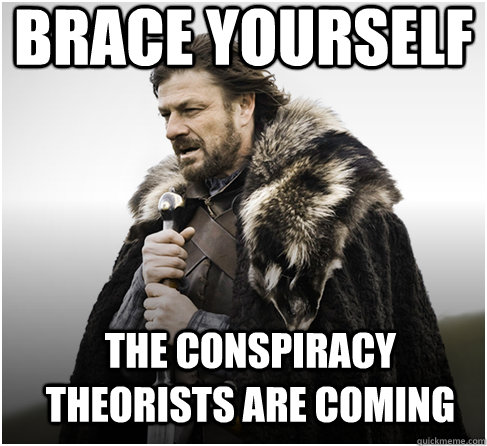 brace yourself The Conspiracy theorists are coming  Imminent Ned better