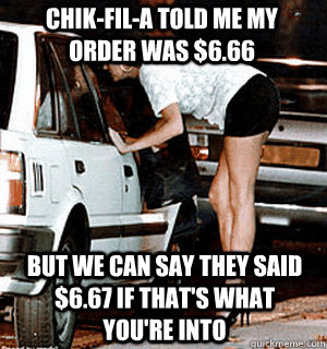 Chik-Fil-A told me my order was $6.66 But we can say they said $6.67 if that's what you're into  Karma Whore