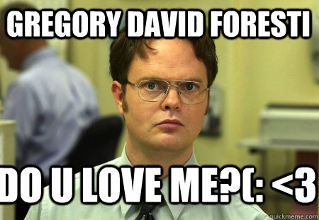 GREGORY DAVID FORESTI DO U LOVE ME?(: <3   Schrute