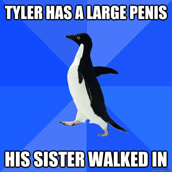 TYLER HAS A LARGE PENIS HIS SISTER WALKED IN  Socially Awkward Penguin