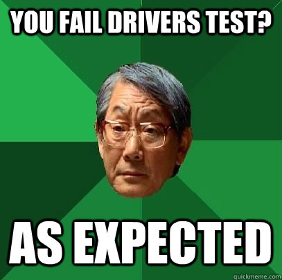 you fail Drivers test? As expected  High Expectations Asian Father