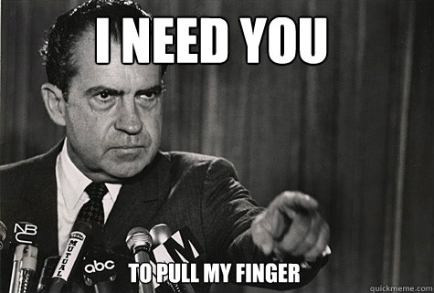 I NEED YOU To pull my finger - I NEED YOU To pull my finger  Nixon