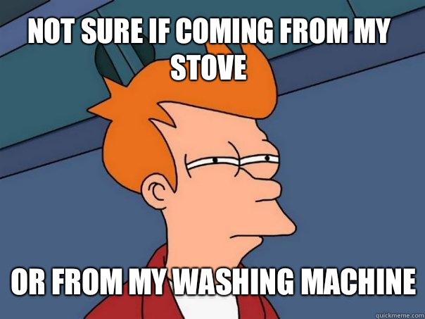 not sure if coming from my stove or from my washing machine  Futurama Fry