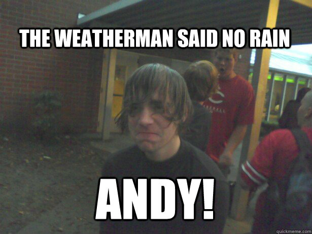 The weatherman said no rain ANDY! - The weatherman said no rain ANDY!  Andy