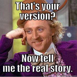THAT'S YOUR VERSION? NOW TELL ME THE REAL STORY. Condescending Wonka