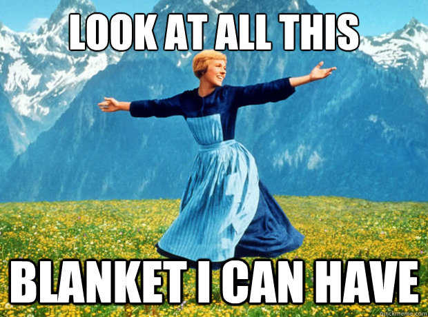 Look at all this blanket i can have  Sound of Music- Election