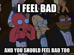 I feel bad and you should feel bad too  Zoidberg