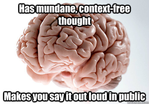 Has mundane, context-free thought Makes you say it out loud in public   Scumbag Brain