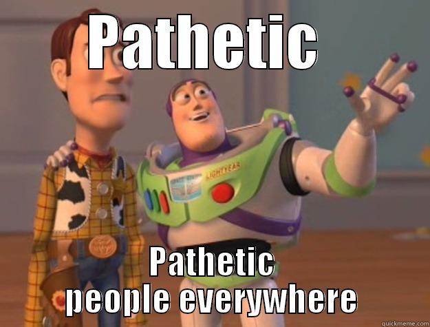 PATHETIC  PATHETIC PEOPLE EVERYWHERE Toy Story