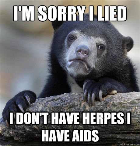 I'm sorry I lied I don't have herpes i have aids  Confession Bear