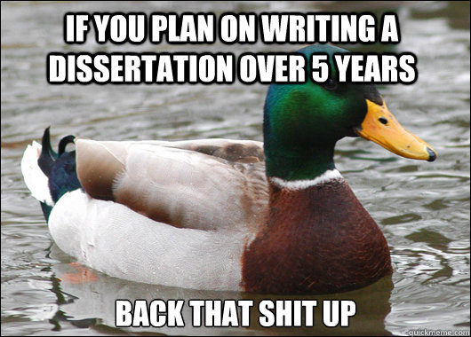 If you plan on writing a dissertation over 5 years  back that shit up  Actual Advice Mallard