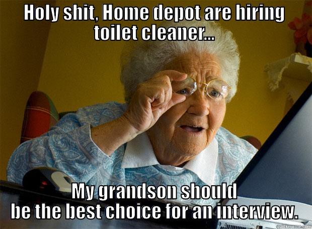 Home depot hiring. - HOLY SHIT, HOME DEPOT ARE HIRING TOILET CLEANER... MY GRANDSON SHOULD BE THE BEST CHOICE FOR AN INTERVIEW. Grandma finds the Internet