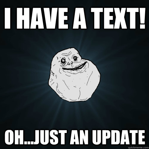 I have a text! Oh...just an update  Forever Alone