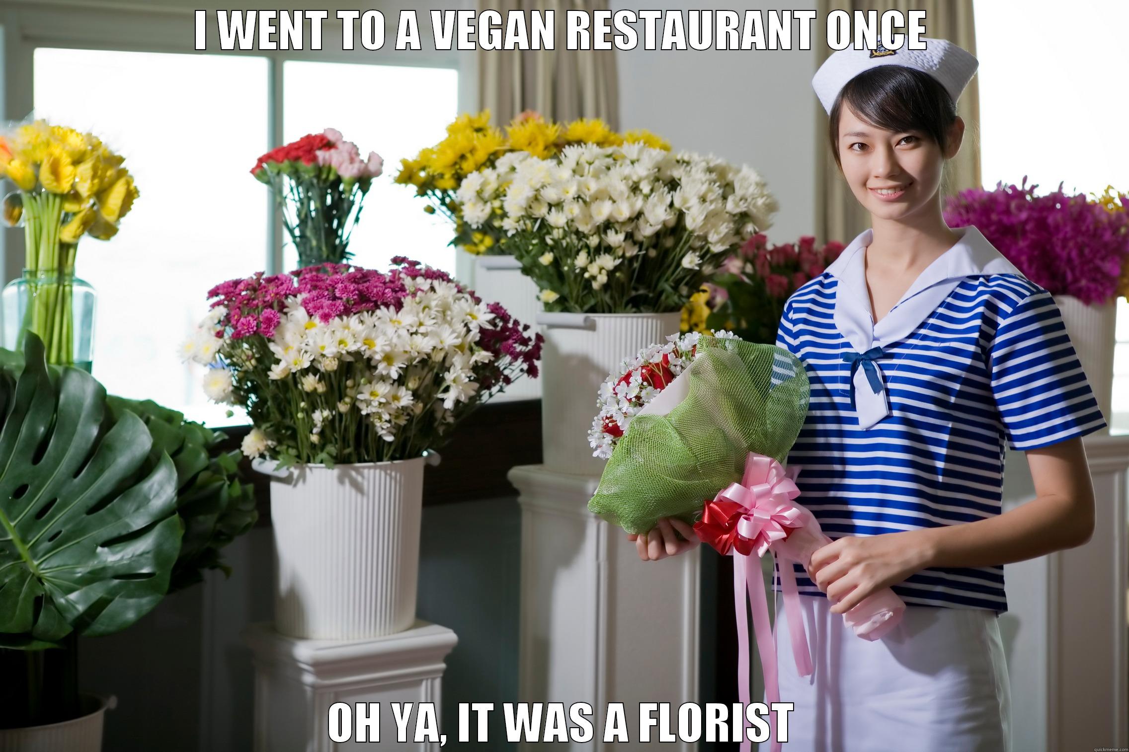 I WENT TO A VEGAN RESTAURANT ONCE OH YA, IT WAS A FLORIST Misc