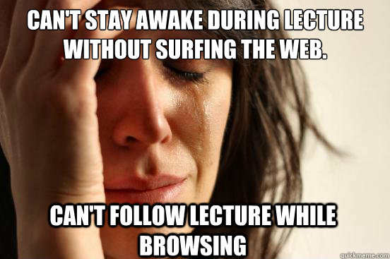Can't stay awake during lecture without surfing the web. Can't follow lecture while browsing - Can't stay awake during lecture without surfing the web. Can't follow lecture while browsing  First World Problems
