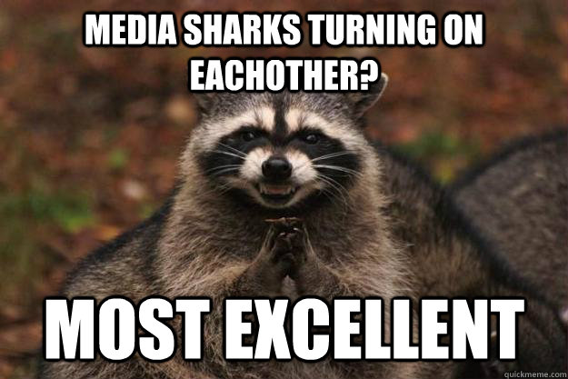 Media sharks turning on eachother? Most excellent - Media sharks turning on eachother? Most excellent  Evil Plotting Raccoon
