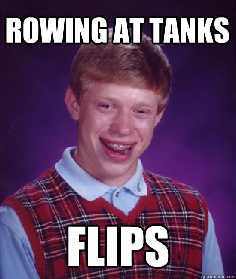 Rowing at Tanks flips  Bad Luck Brian