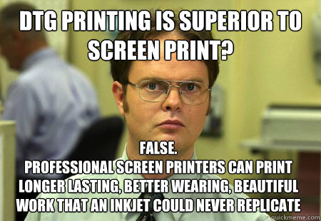 DTG Printing is superior to screen print? False. 
Professional screen printers can print longer lasting, better wearing, beautiful work that an inkjet could never replicate  Dwight