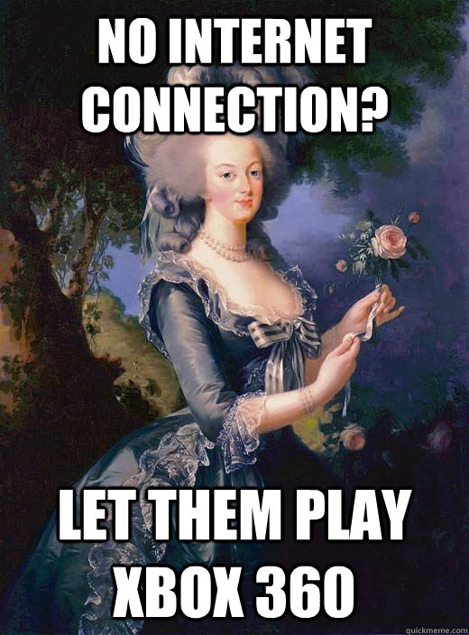 No internet connection?  let them play Xbox 360 - No internet connection?  let them play Xbox 360  Marie Antoinette