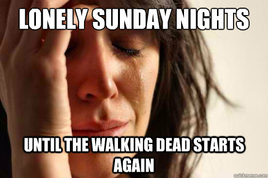 Lonely Sunday nights Until the walking dead starts again  First World Problems