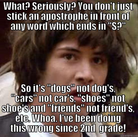 WHAT? SERIOUSLY? YOU DON'T JUST STICK AN APOSTROPHE IN FRONT OF ANY WORD WHICH ENDS IN 