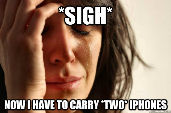 *Sigh* Now I have to carry *two* Iphones  First World Problems