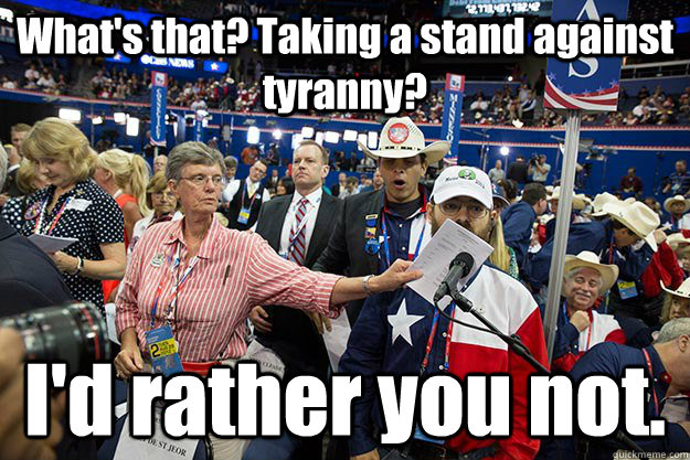 What's that? Taking a stand against tyranny? I'd rather you not. - What's that? Taking a stand against tyranny? I'd rather you not.  Misc